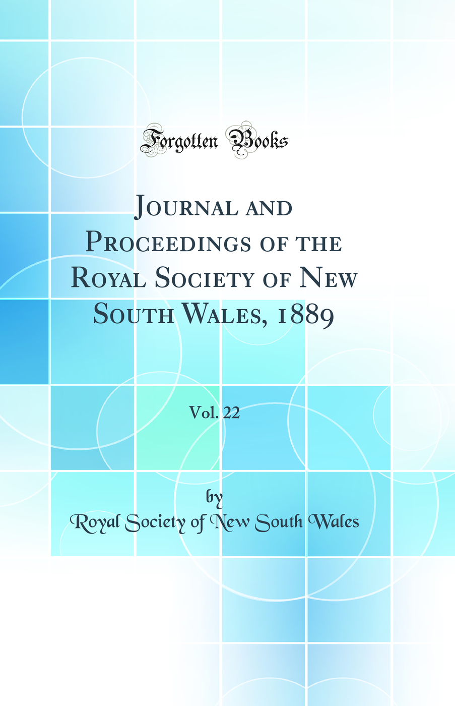 Journal and Proceedings of the Royal Society of New South Wales, 1889, Vol. 22 (Classic Reprint)