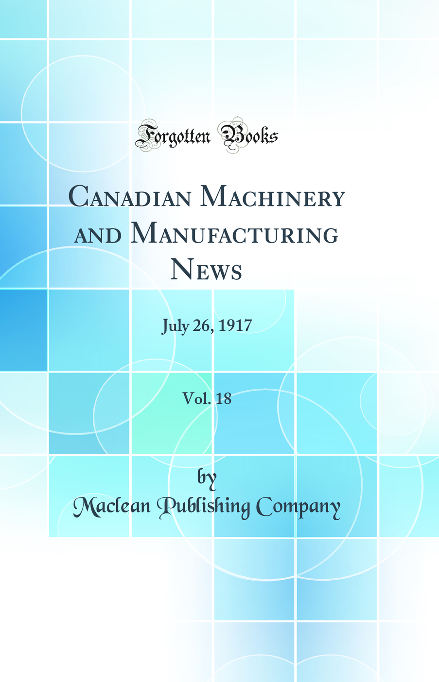 Canadian Machinery and Manufacturing News, Vol. 18: July 26, 1917 (Classic Reprint)