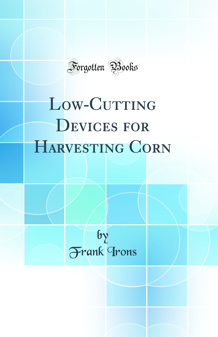 Low-Cutting Devices for Harvesting Corn (Classic Reprint)