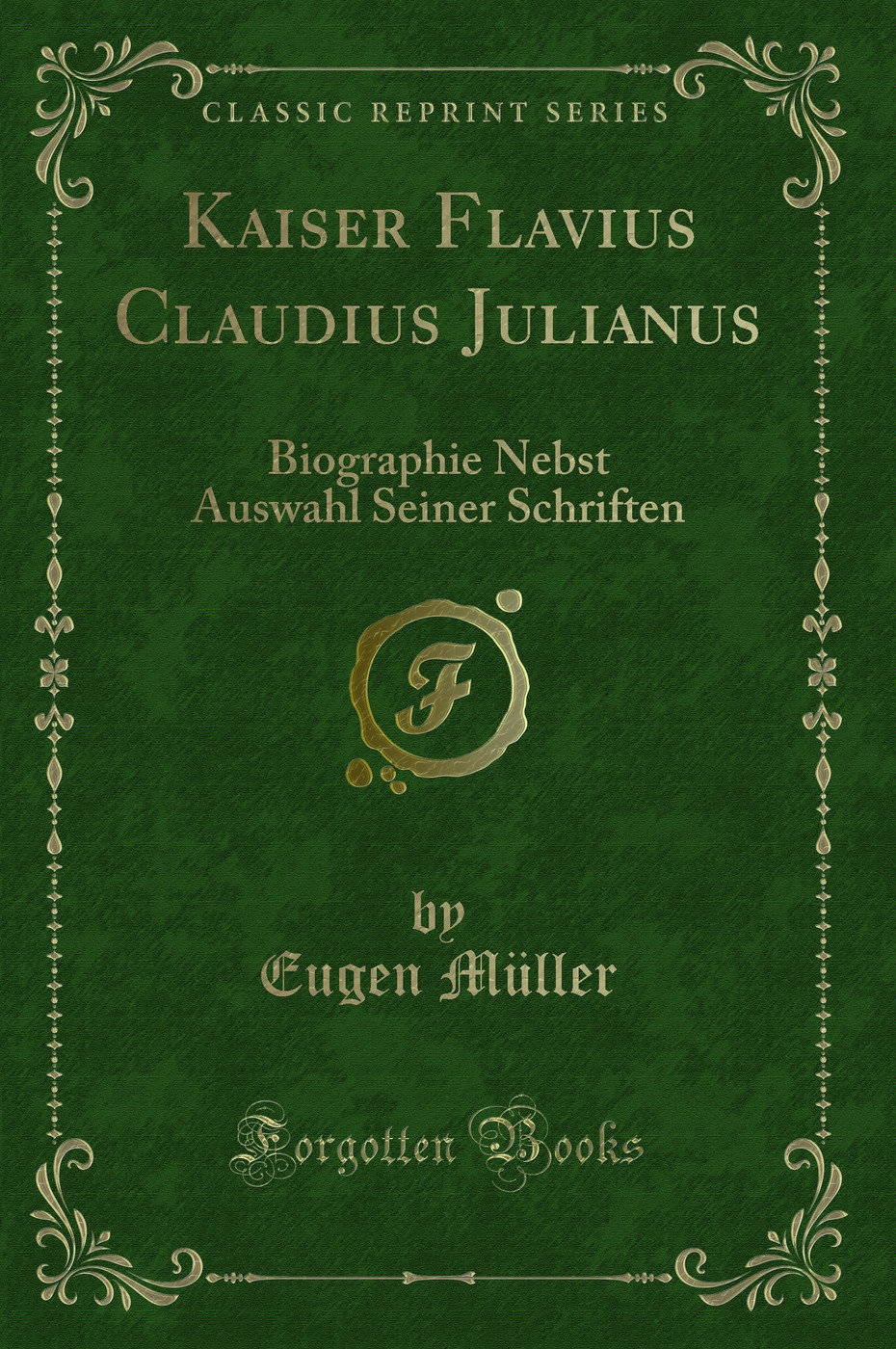 Kaiser Flavius Claudius Julianus: Biographie Nebst Auswahl Seiner Schriften (Classic Reprint)