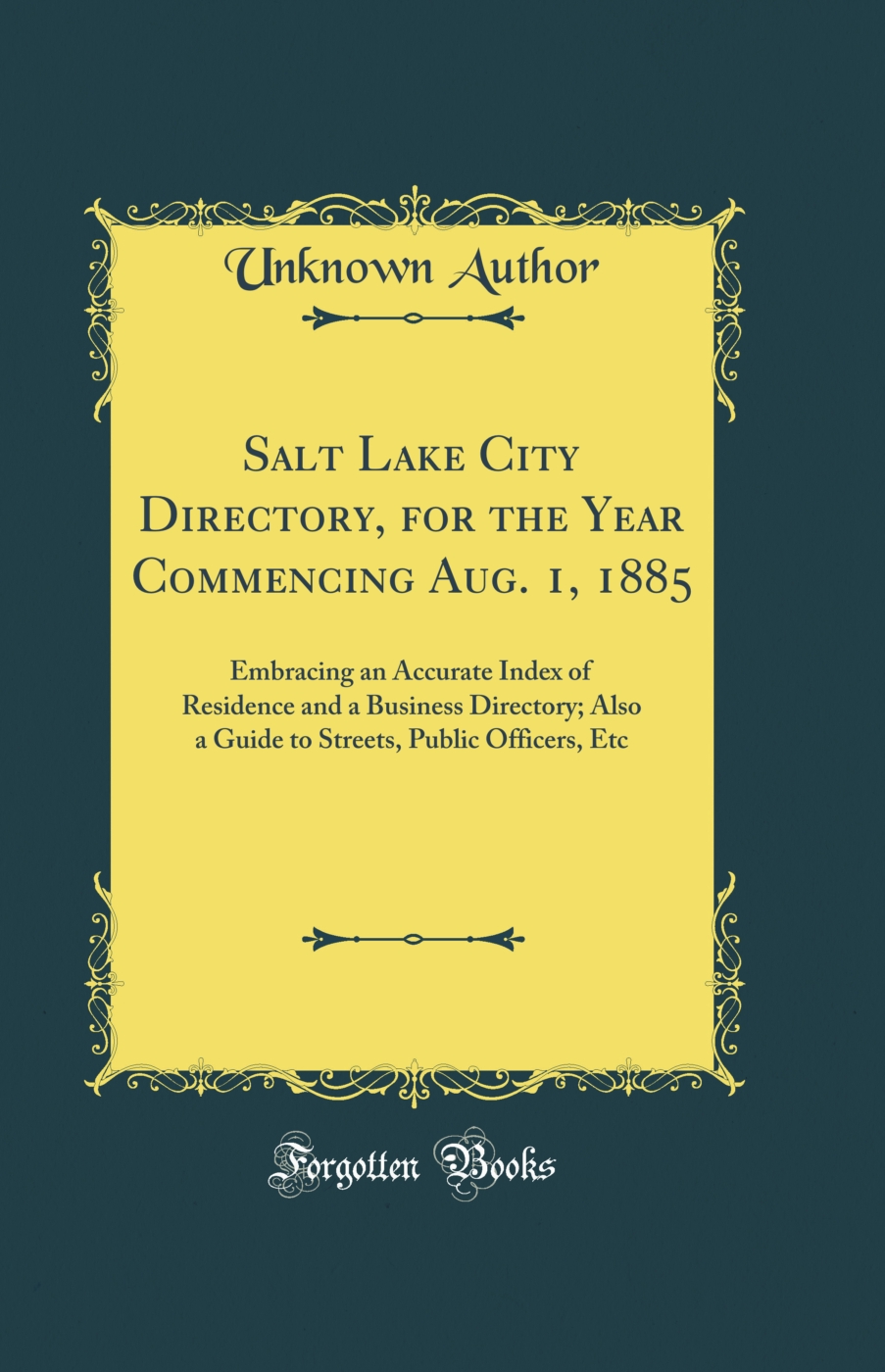 Salt Lake City Directory, for the Year Commencing Aug. 1, 1885: Embracing an Accurate Index of Residence and a Business Directory; Also a Guide to Streets, Public Officers, Etc (Classic Reprint)