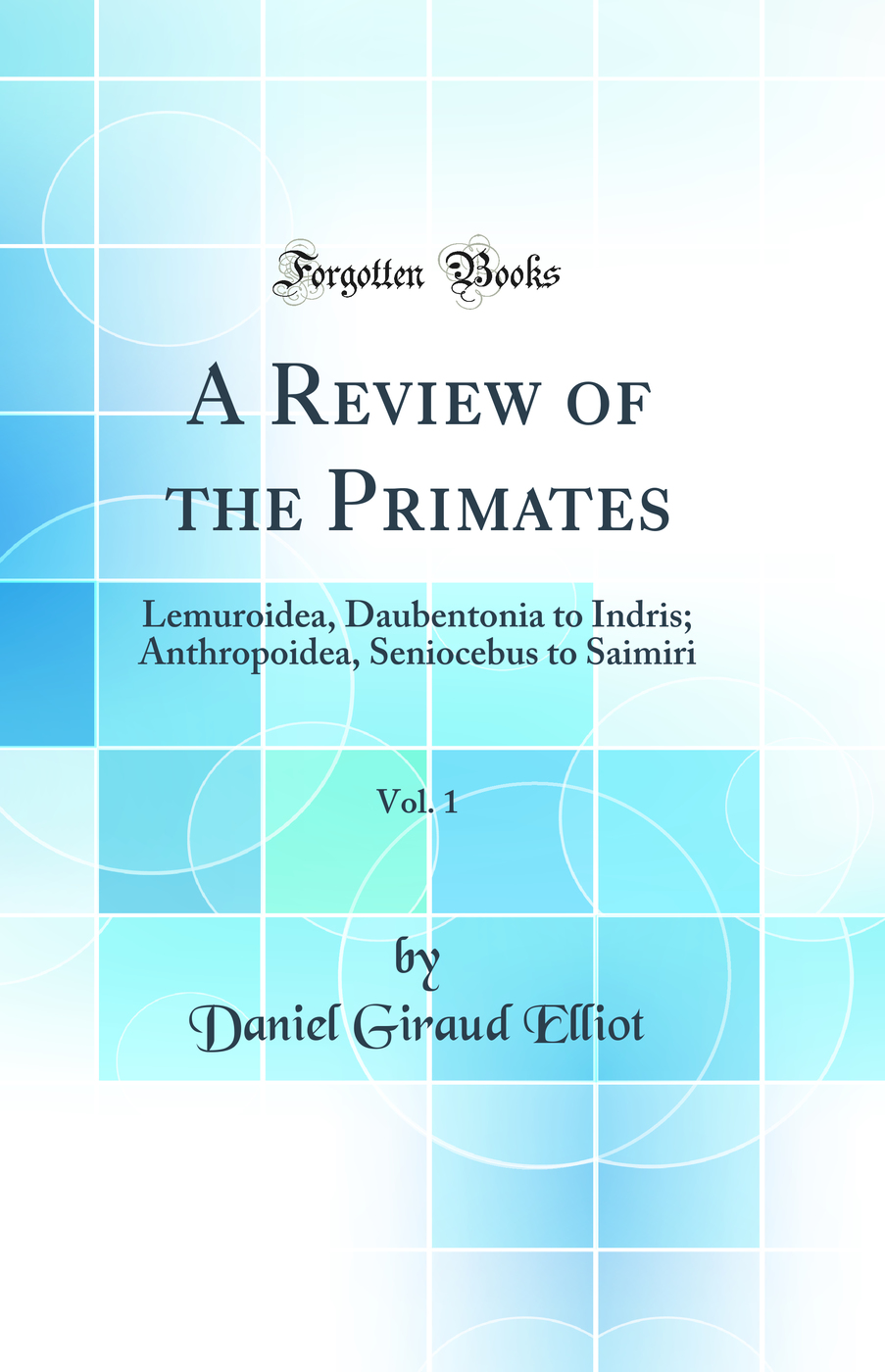 A Review of the Primates, Vol. 1: Lemuroidea, Daubentonia to Indris; Anthropoidea, Seniocebus to Saimiri (Classic Reprint)