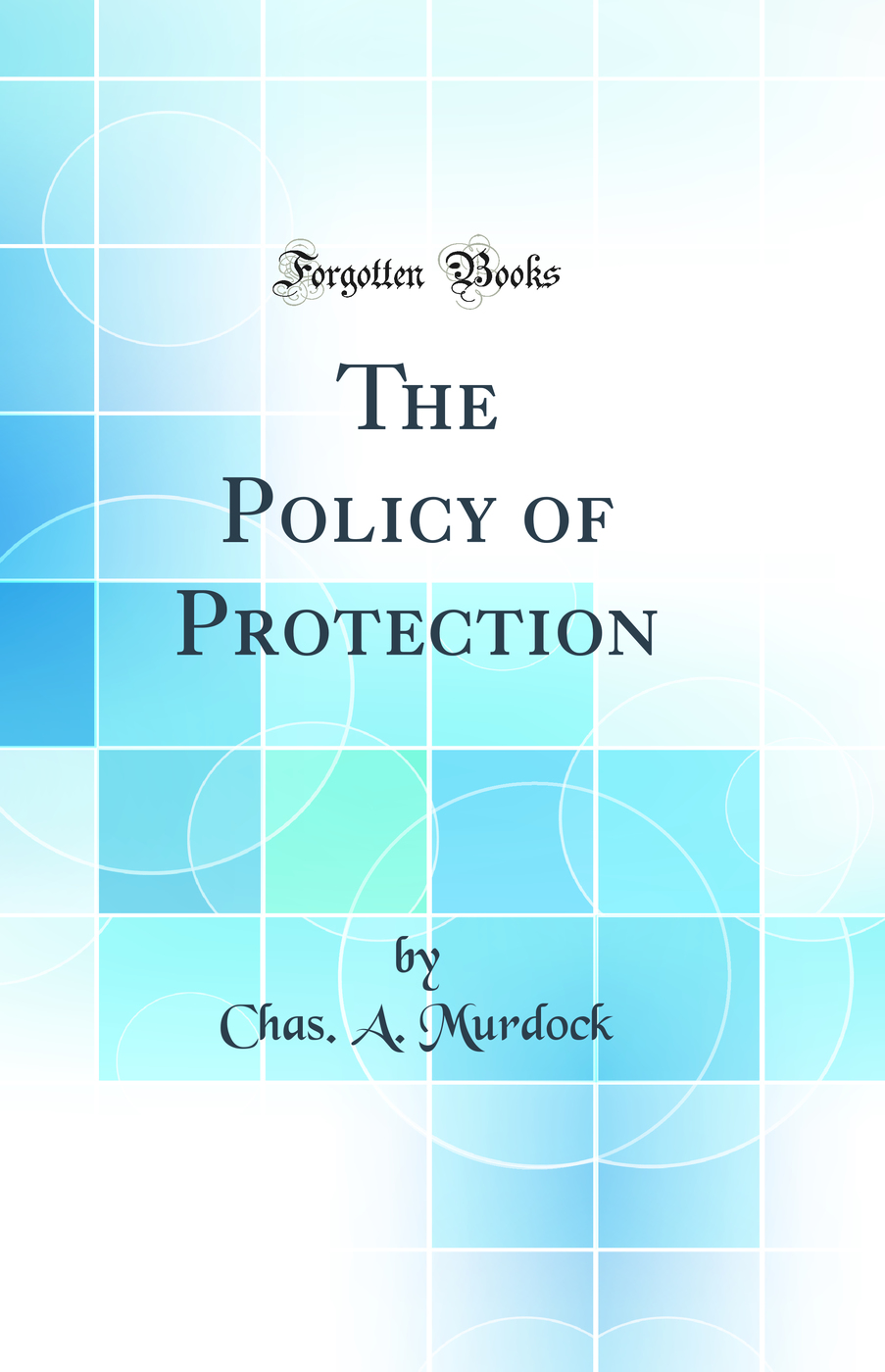 The Policy of Protection (Classic Reprint)