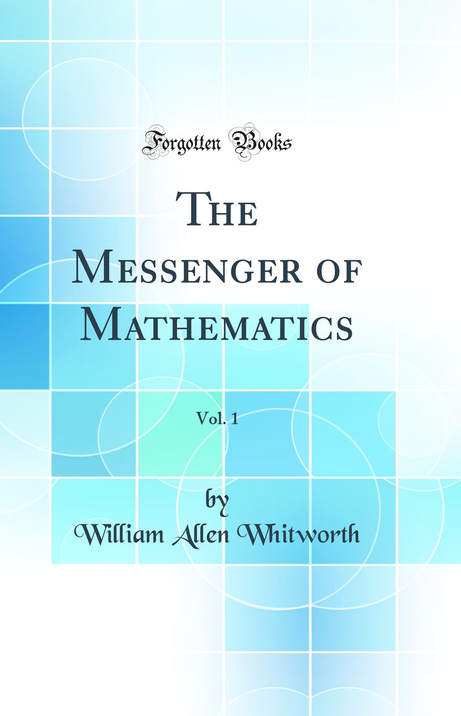 The Messenger of Mathematics, Vol. 1 (Classic Reprint)