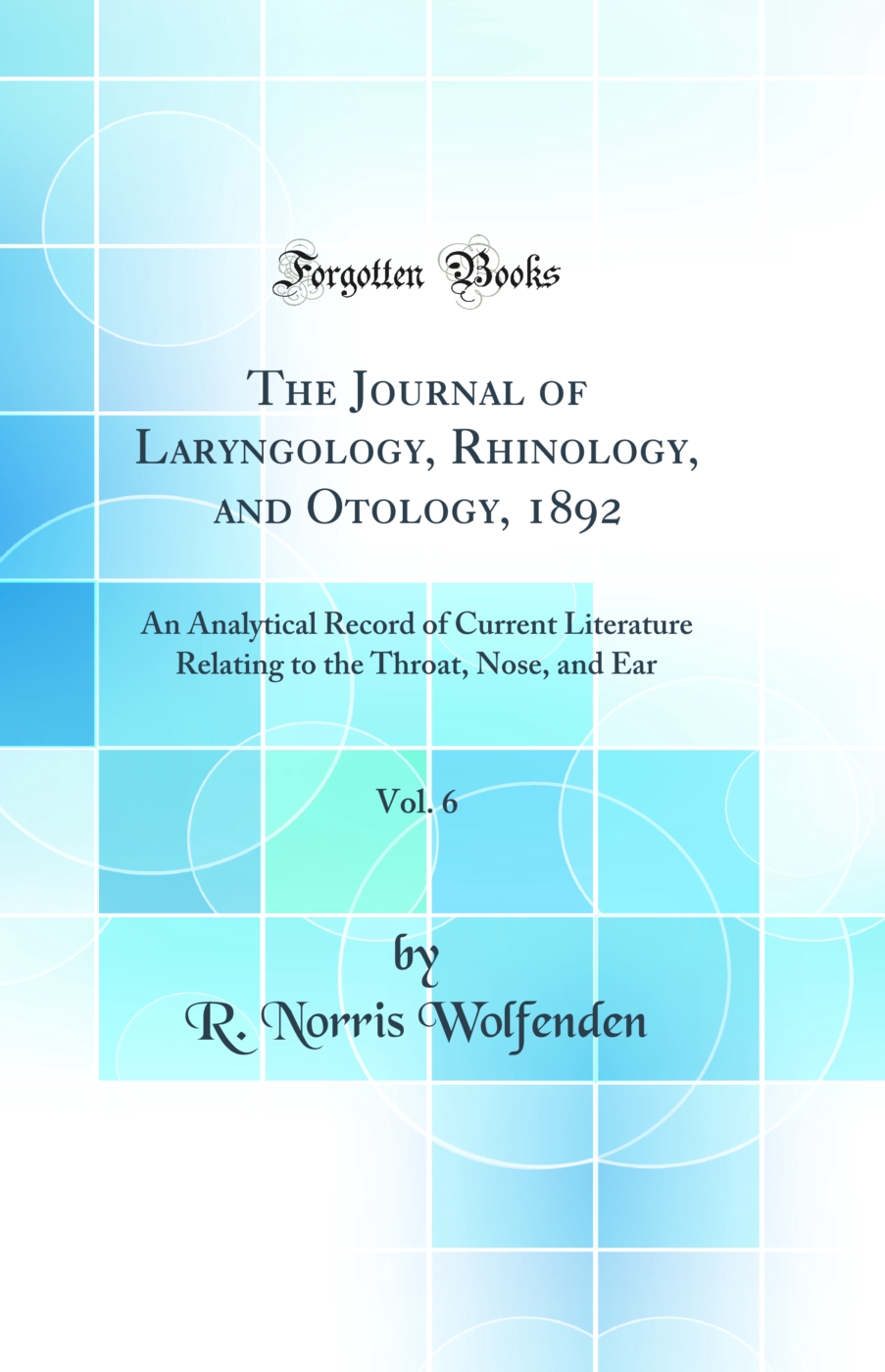 The Journal of Laryngology, Rhinology, and Otology, 1892, Vol. 6: An Analytical Record of Current Literature Relating to the Throat, Nose, and Ear (Classic Reprint)