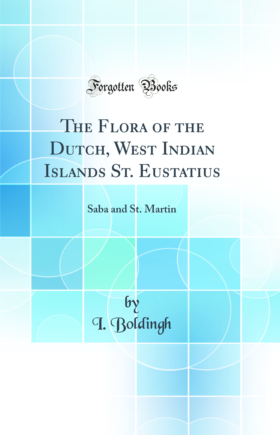 The Flora of the Dutch, West Indian Islands St. Eustatius: Saba and St. Martin (Classic Reprint)
