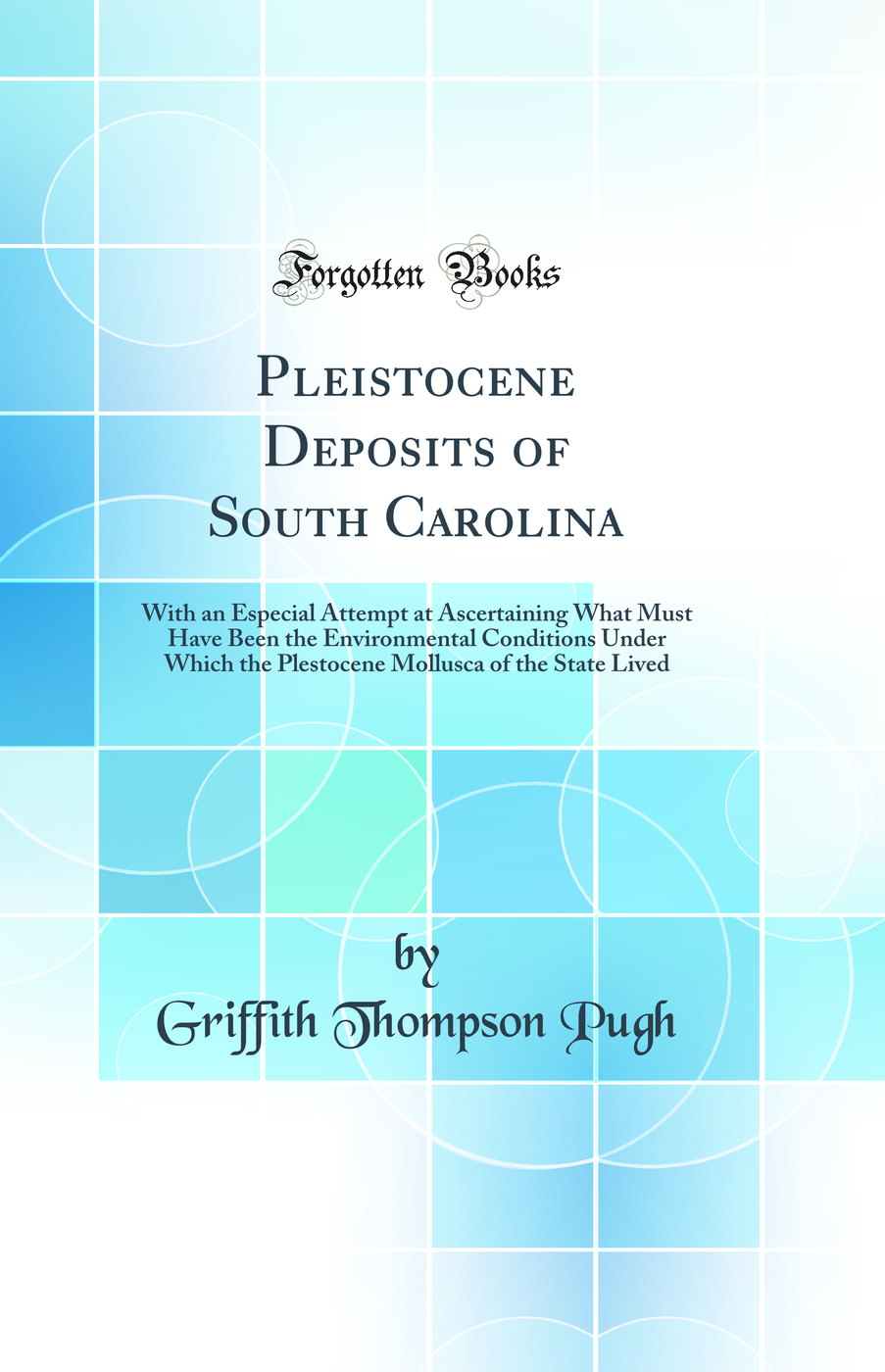 Pleistocene Deposits of South Carolina: With an Especial Attempt at Ascertaining What Must Have Been the Environmental Conditions Under Which the Plestocene Mollusca of the State Lived (Classic Reprint)