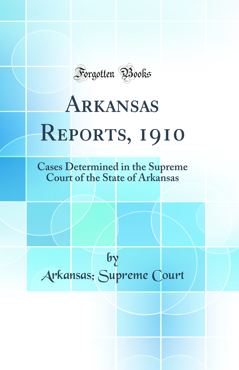 Arkansas Reports, 1910: Cases Determined in the Supreme Court of the State of Arkansas (Classic Reprint)