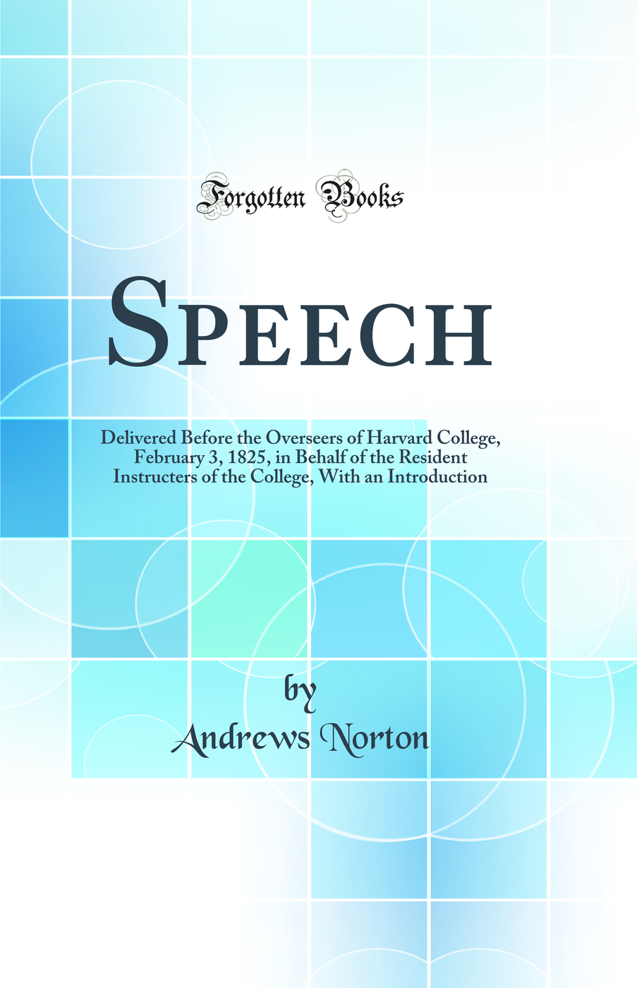 Speech: Delivered Before the Overseers of Harvard College, February 3, 1825, in Behalf of the Resident Instructers of the College, With an Introduction (Classic Reprint)