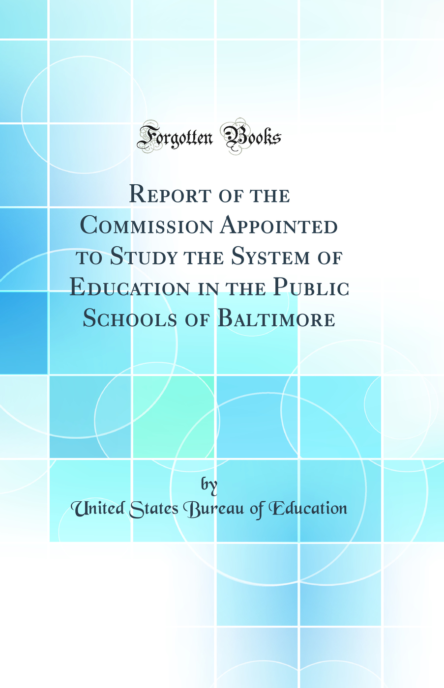 Report of the Commission Appointed to Study the System of Education in the Public Schools of Baltimore (Classic Reprint)