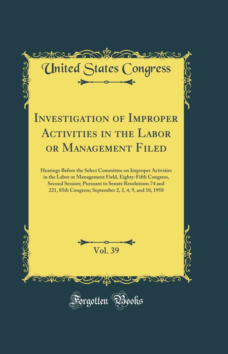 Investigation of Improper Activities in the Labor or Management Filed, Vol. 39: Hearings Before the Select Committee on Improper Activities in the Labor or Management Field, Eighty-Fifth Congress, Second Session; Pursuant to Senate Resolutions 74 and 221,