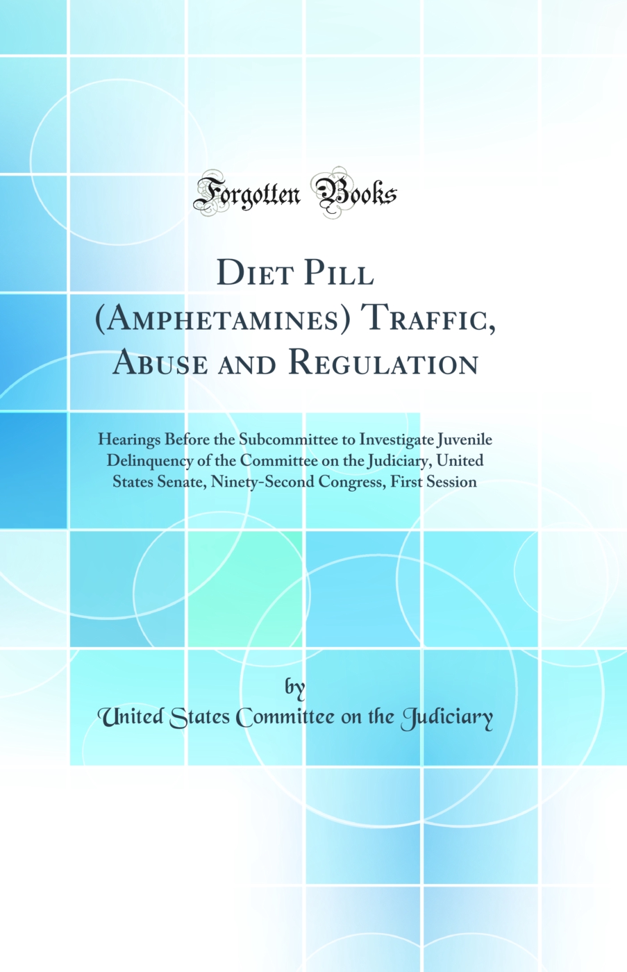 Diet Pill (Amphetamines) Traffic, Abuse and Regulation: Hearings Before the Subcommittee to Investigate Juvenile Delinquency of the Committee on the Judiciary, United States Senate, Ninety-Second Congress, First Session (Classic Reprint)