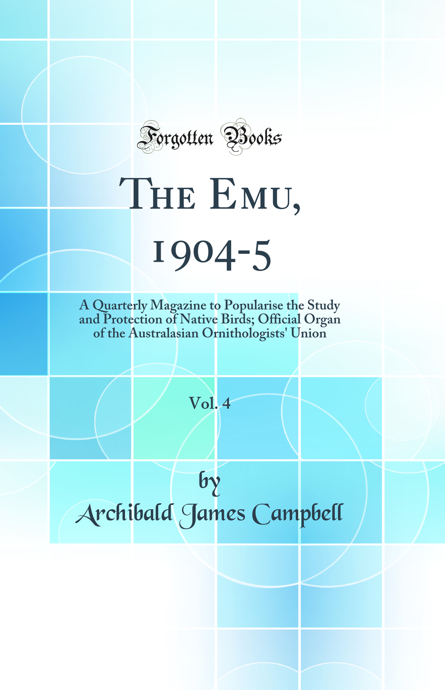 The Emu, 1904-5, Vol. 4: A Quarterly Magazine to Popularise the Study and Protection of Native Birds; Official Organ of the Australasian Ornithologists' Union (Classic Reprint)