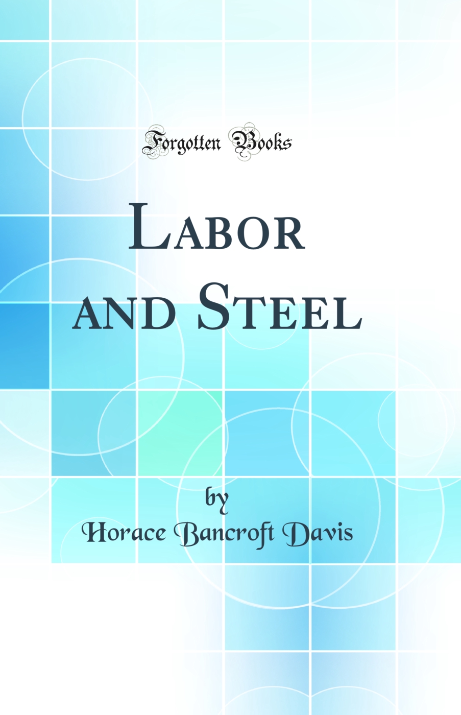 Labor and Steel (Classic Reprint)