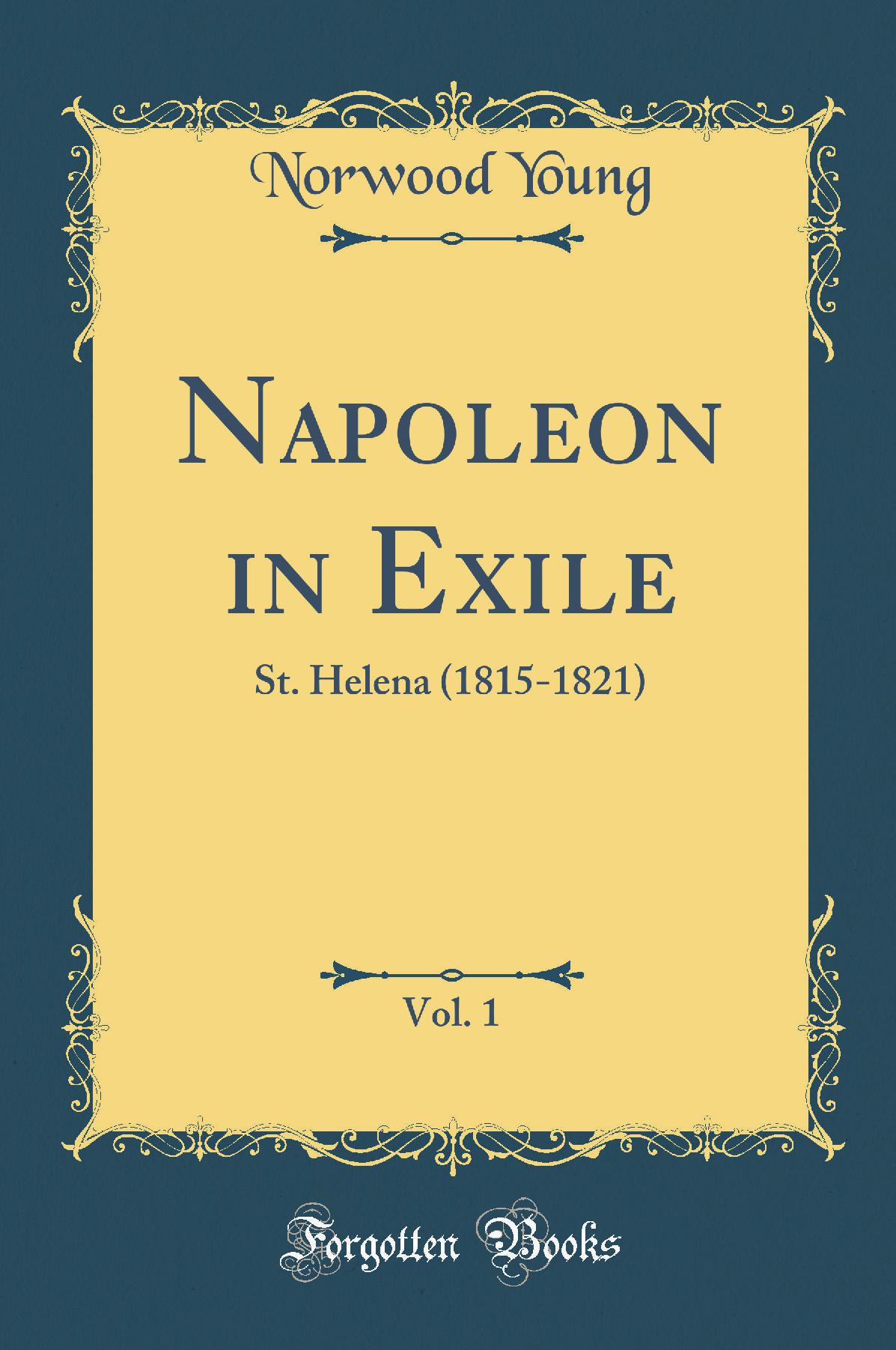 Napoleon in Exile, Vol. 1: St. Helena (1815-1821) (Classic Reprint)