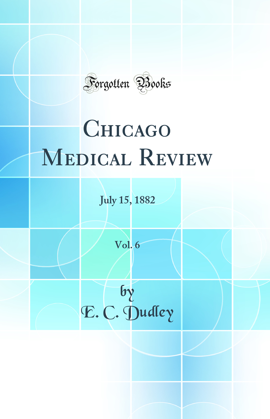 Chicago Medical Review, Vol. 6: July 15, 1882 (Classic Reprint)