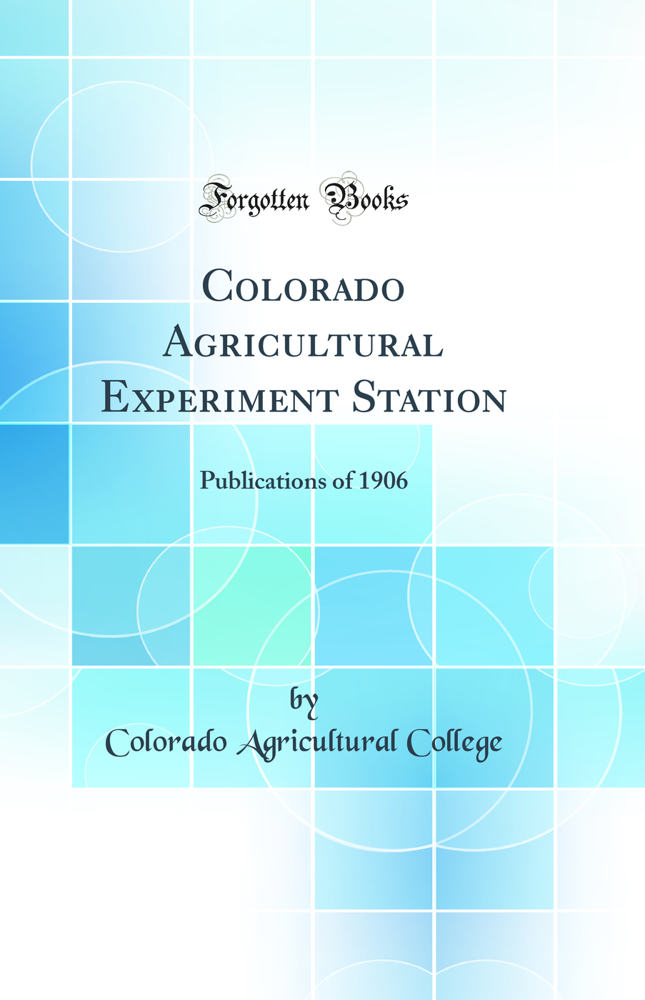 Colorado Agricultural Experiment Station: Publications of 1906 (Classic Reprint)