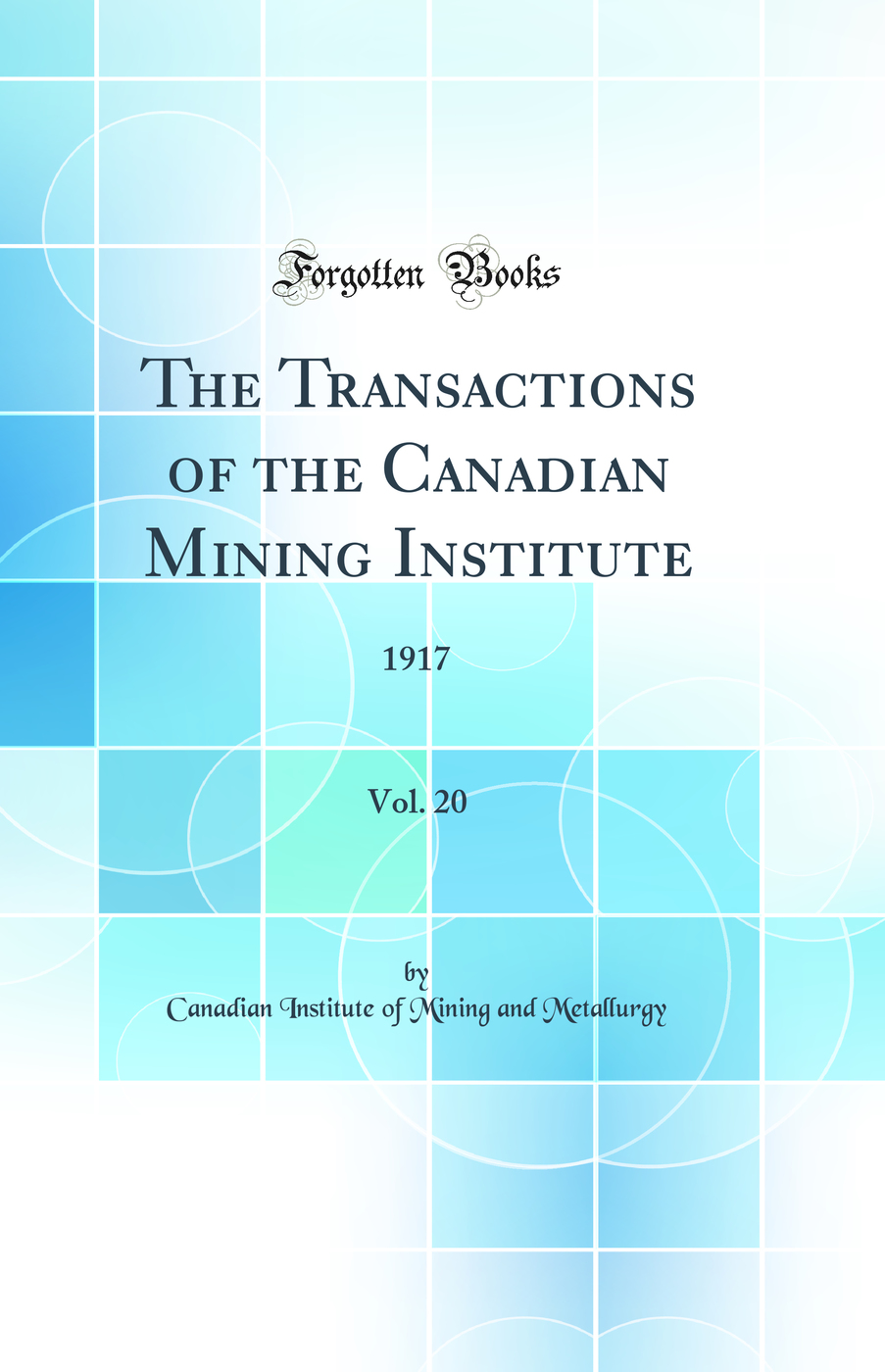 The Transactions of the Canadian Mining Institute, Vol. 20: 1917 (Classic Reprint)