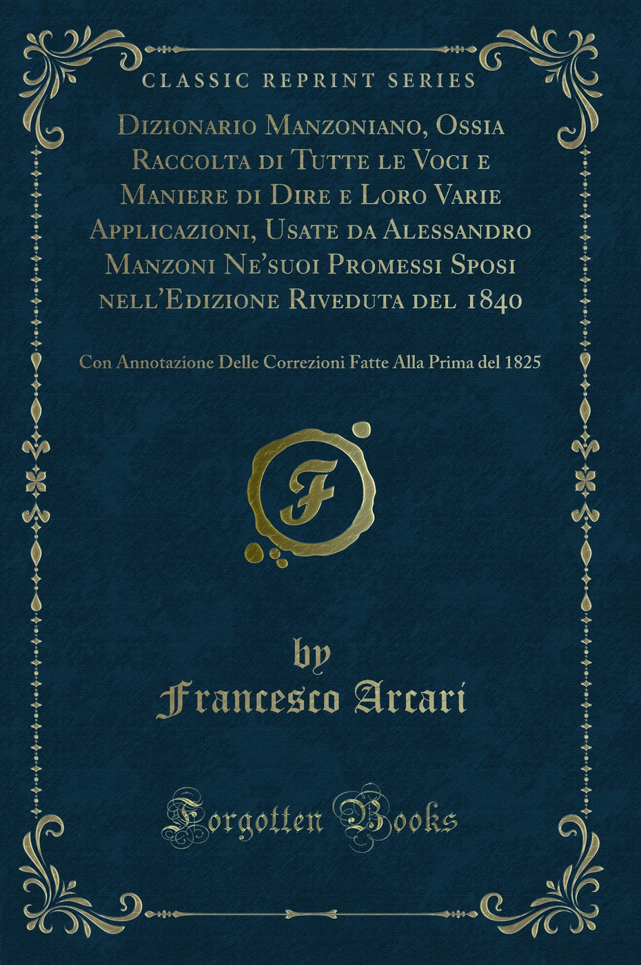 Dizionario Manzoniano, Ossia Raccolta di Tutte le Voci e Maniere di Dire e Loro Varie Applicazioni, Usate da Alessandro Manzoni Ne'suoi Promessi Sposi nell'Edizione Riveduta del 1840: Con Annotazione Delle Correzioni Fatte Alla Prima del 1825