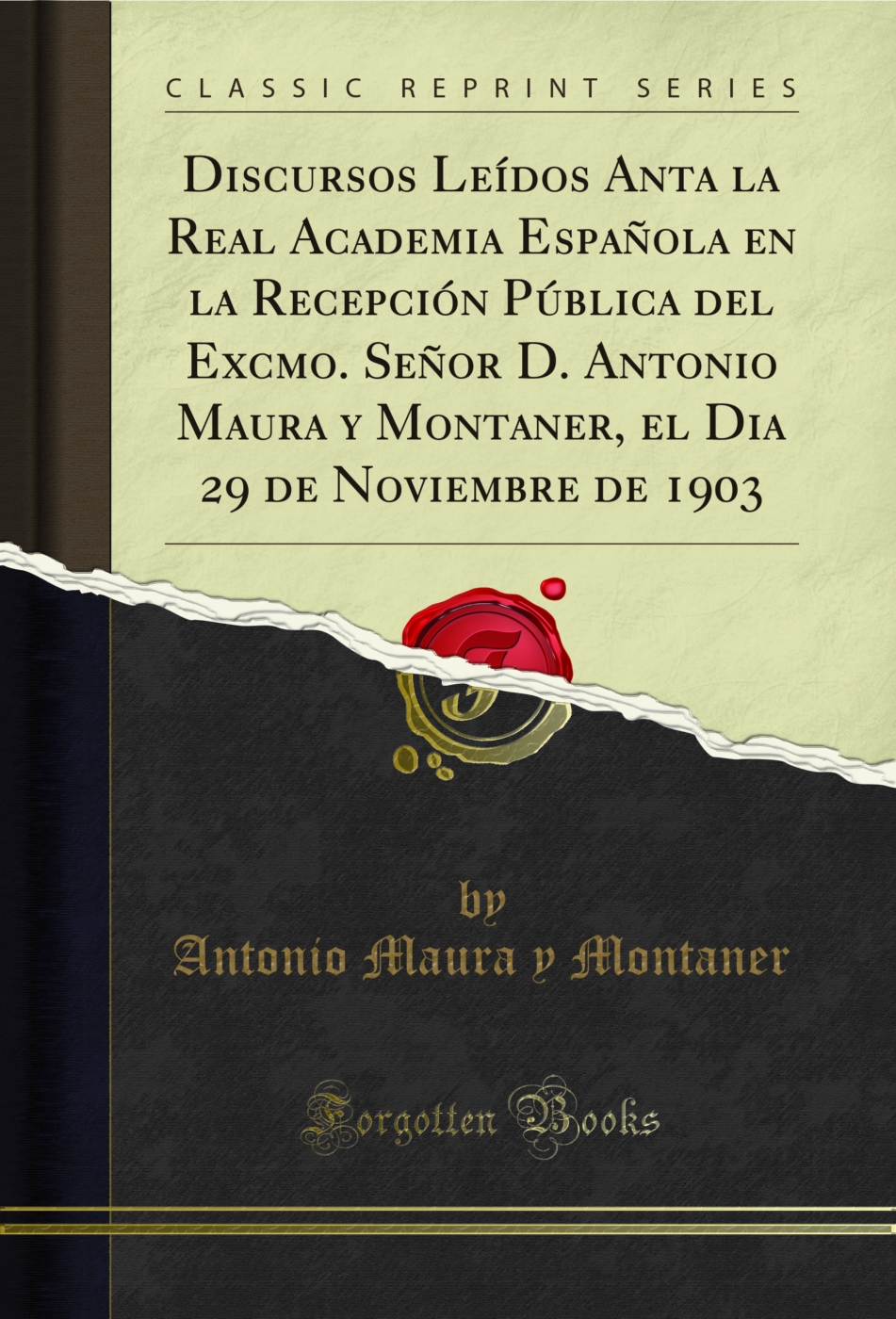 Discursos Leídos Anta la Real Academia Española en la Recepción Pública del Excmo. Señor D. Antonio Maura y Montaner, el Dia 29 de Noviembre de 1903 (Classic Reprint)