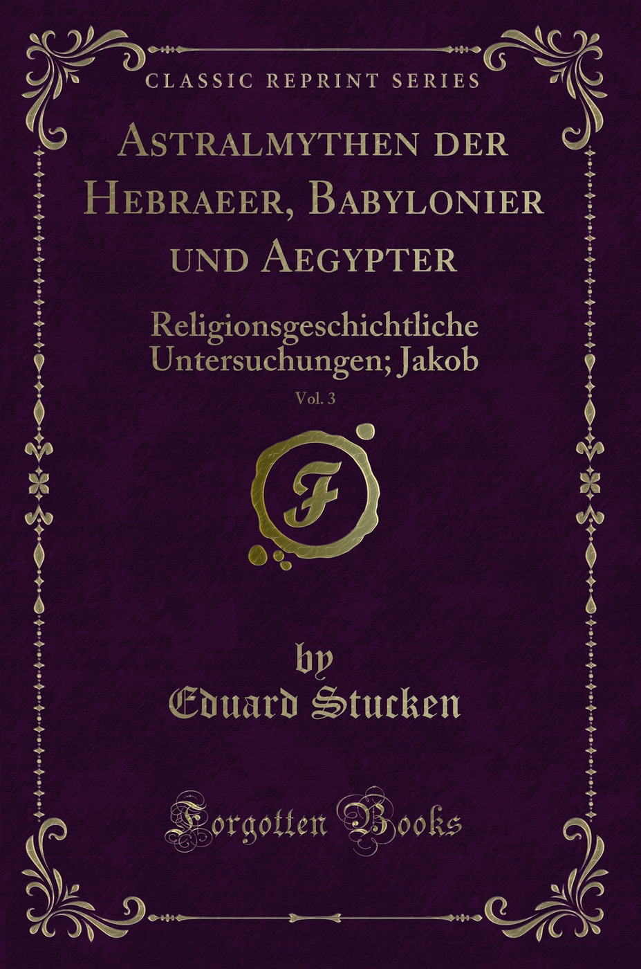 Astralmythen der Hebraeer, Babylonier und Aegypter, Vol. 3: Religionsgeschichtliche Untersuchungen; Jakob (Classic Reprint)