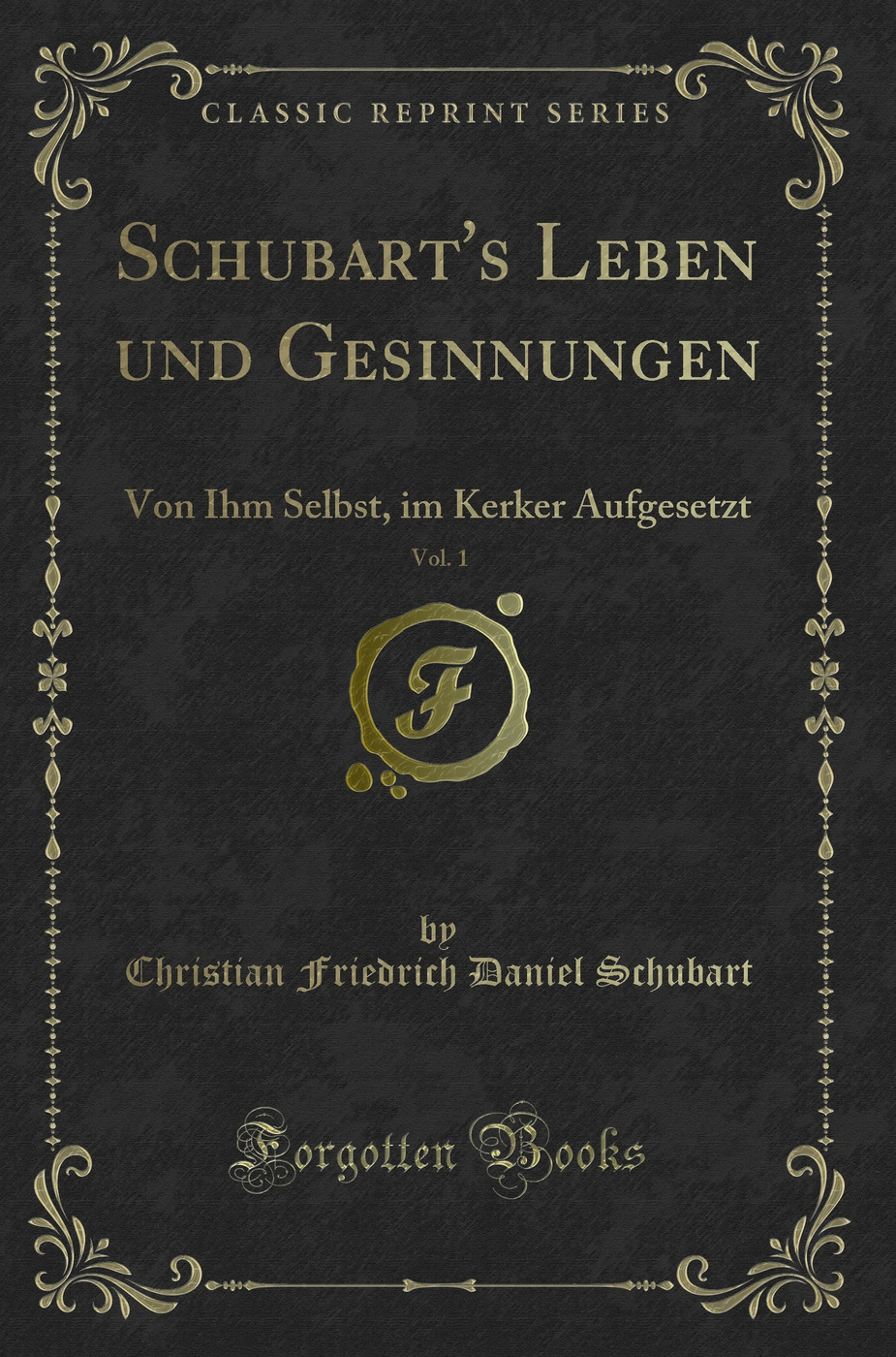 Schubart's Leben und Gesinnungen, Vol. 1: Von Ihm Selbst, im Kerker Aufgesetzt (Classic Reprint)