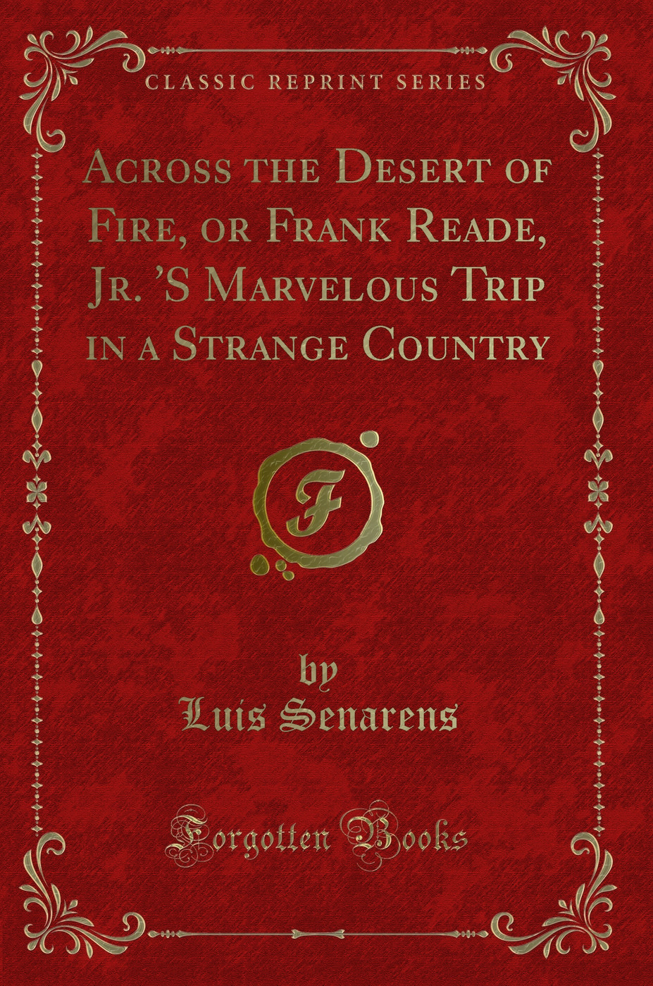 Across the Desert of Fire, or Frank Reade, Jr. 'S Marvelous Trip in a Strange Country (Classic Reprint)