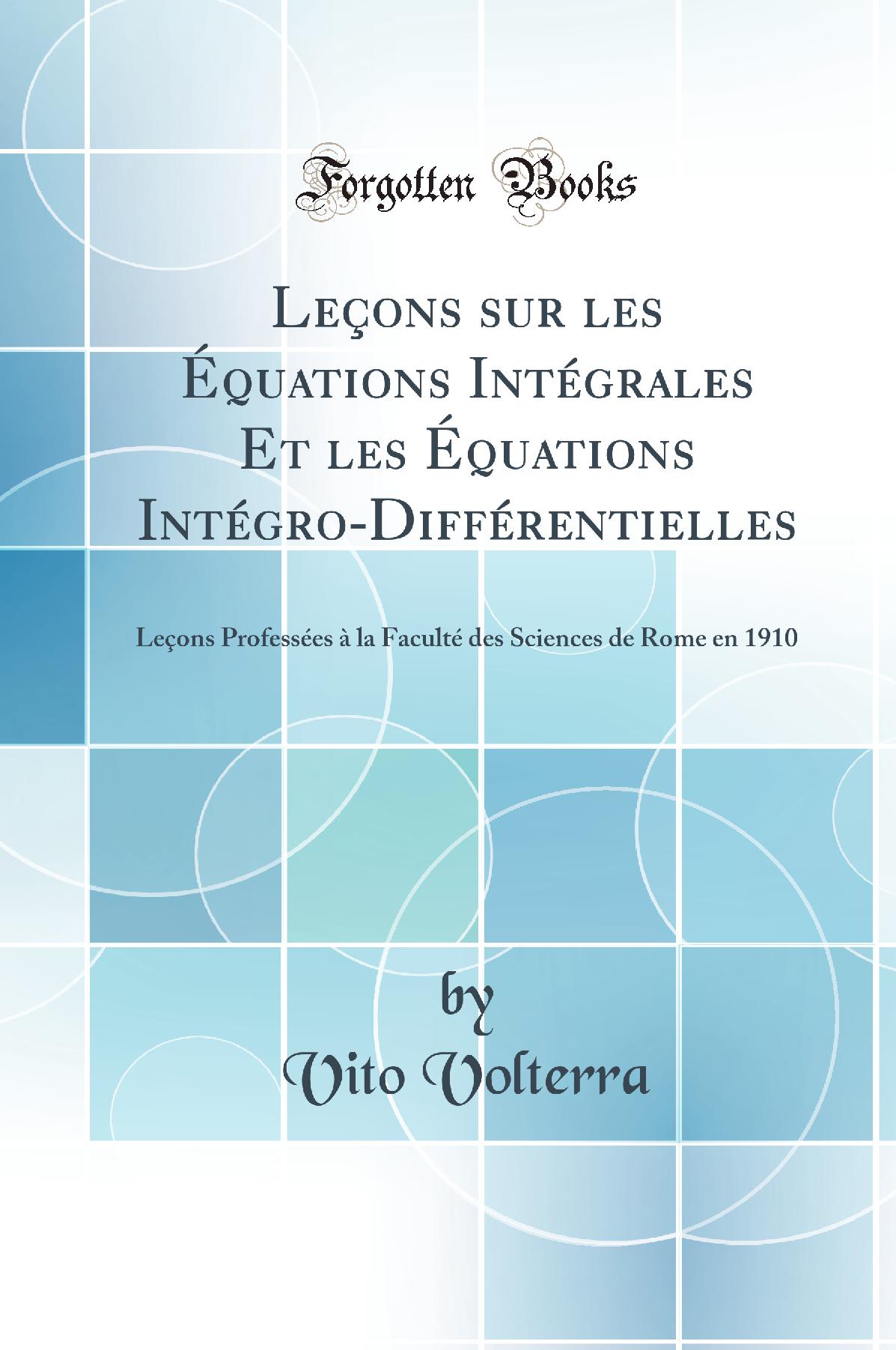 Leçons sur les Équations Intégrales Et les Équations Intégro-Différentielles: Leçons Professées à la Faculté des Sciences de Rome en 1910 (Classic Reprint)