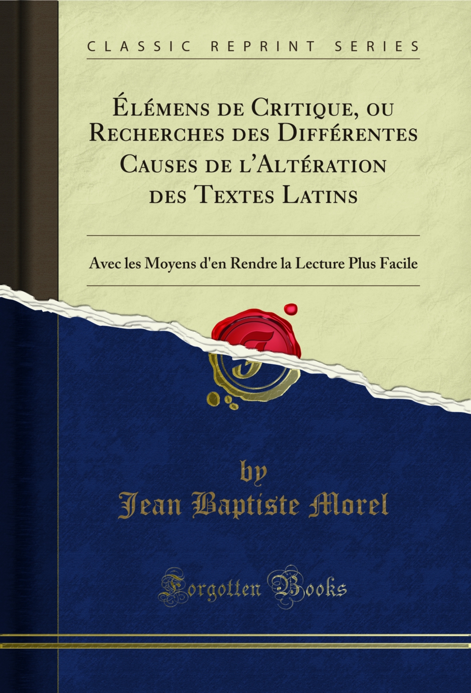 Élémens de Critique, ou Recherches des Différentes Causes de l'Altération des Textes Latins: Avec les Moyens d'en Rendre la Lecture Plus Facile (Classic Reprint)
