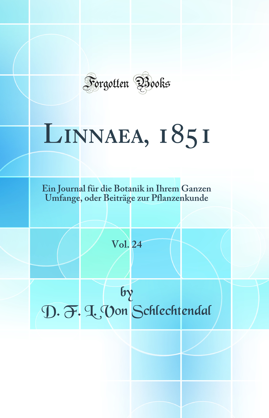 Linnaea, 1851, Vol. 24: Ein Journal für die Botanik in Ihrem Ganzen Umfange, oder Beiträge zur Pflanzenkunde (Classic Reprint)