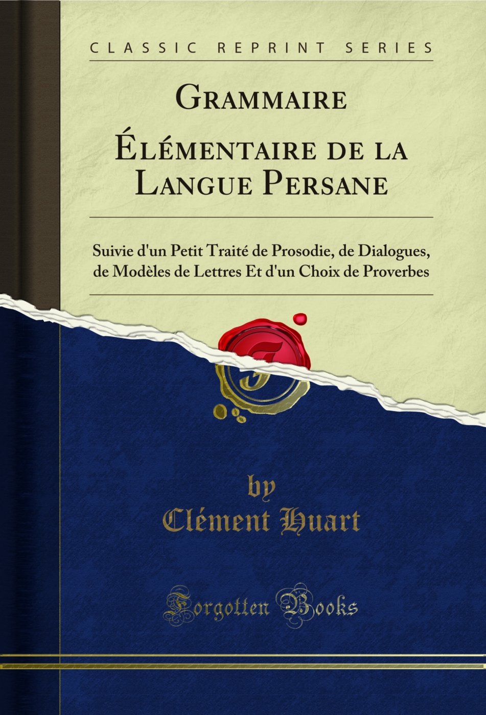 Grammaire Élémentaire de la Langue Persane: Suivie d'un Petit Traité de Prosodie, de Dialogues, de Modèles de Lettres Et d'un Choix de Proverbes (Classic Reprint)