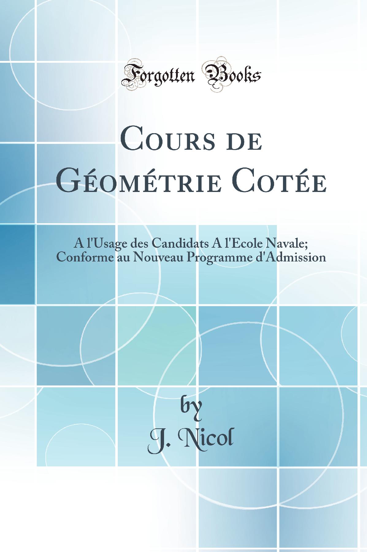 Cours de Géométrie Cotée: A l''Usage des Candidats A l''École Navale; Conforme au Nouveau Programme d''Admission (Classic Reprint)