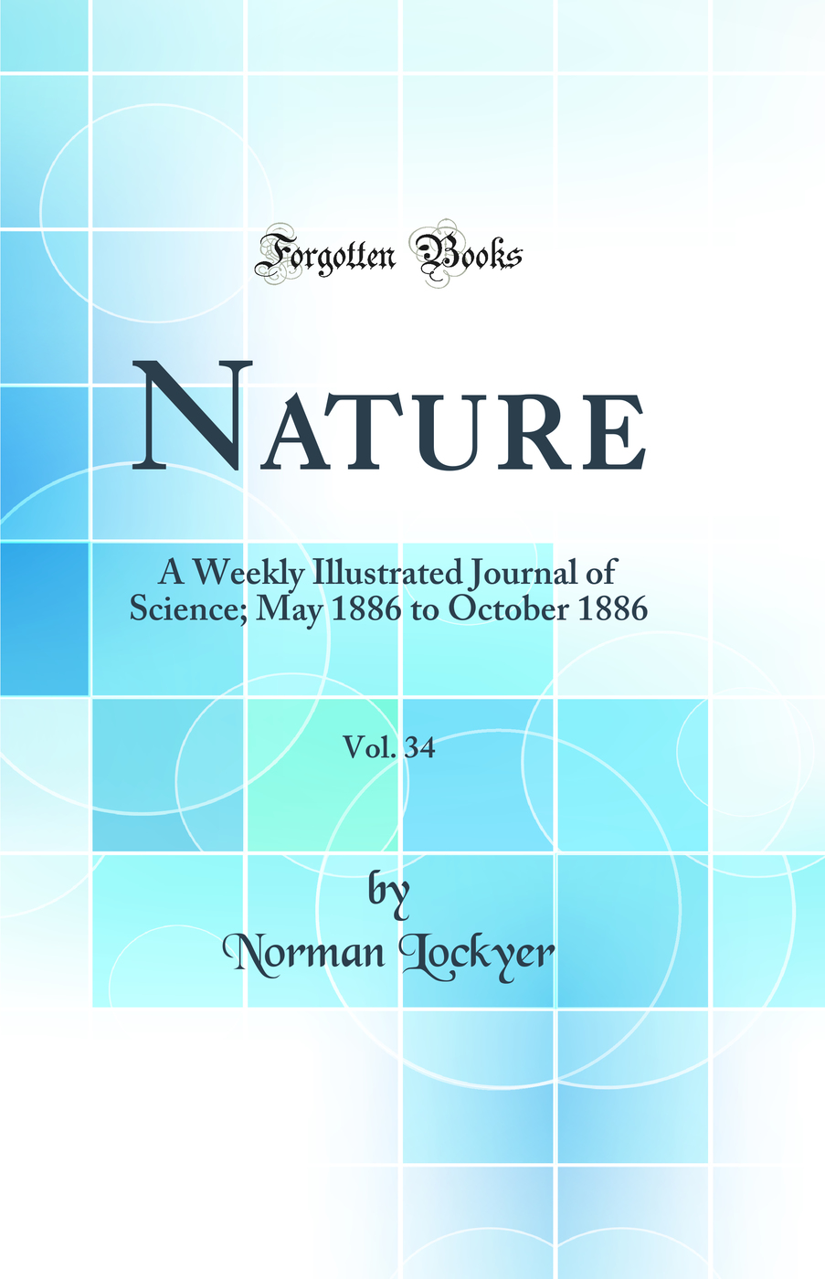 Nature, Vol. 34: A Weekly Illustrated Journal of Science; May 1886 to October 1886 (Classic Reprint)
