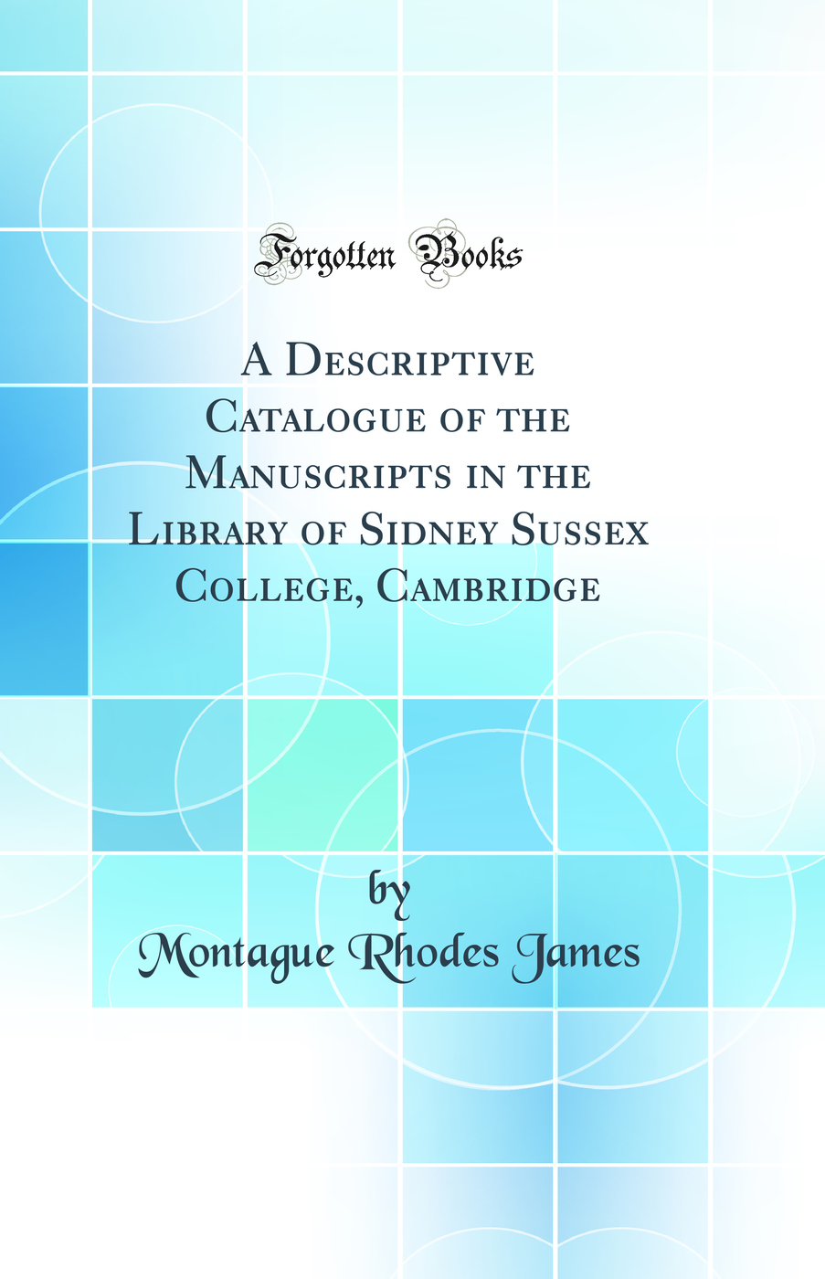 A Descriptive Catalogue of the Manuscripts in the Library of Sidney Sussex College, Cambridge (Classic Reprint)
