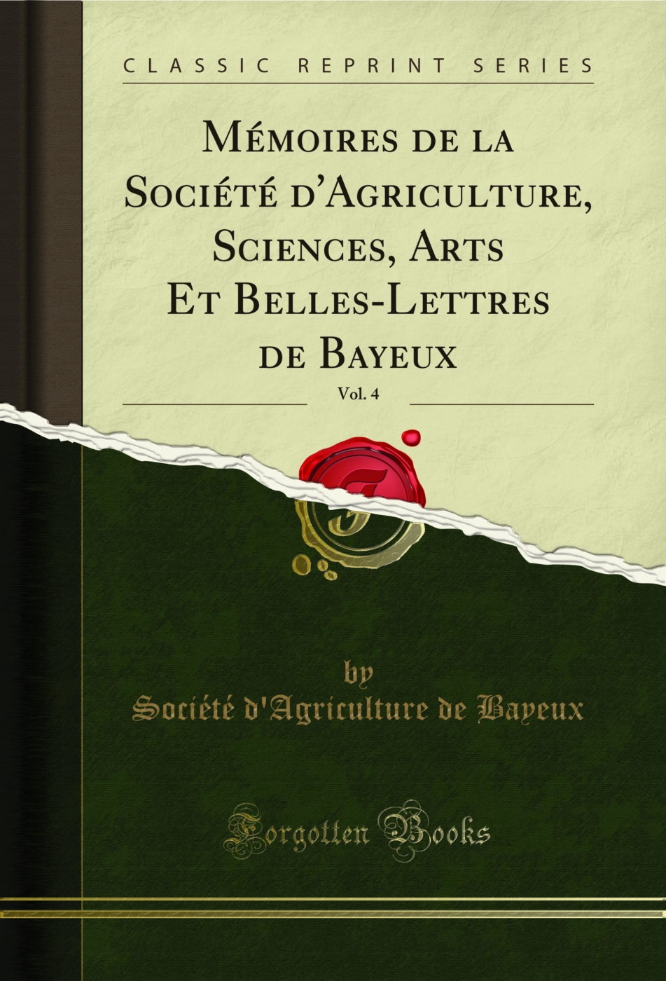 Mémoires de la Société d'Agriculture, Sciences, Arts Et Belles-Lettres de Bayeux, Vol. 4 (Classic Reprint)