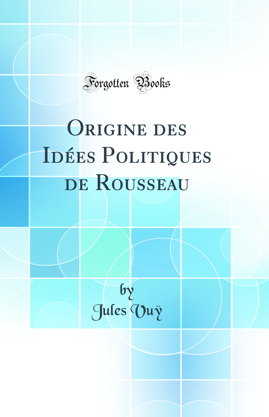 Origine des Idées Politiques de Rousseau (Classic Reprint)