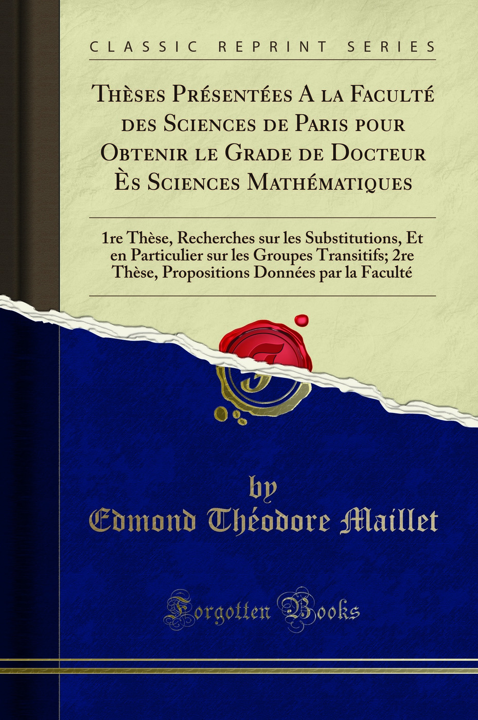 Thèses Présentées A la Faculté des Sciences de Paris pour Obtenir le Grade de Docteur Ès Sciences Mathématiques: 1re Thèse, Recherches sur les Substitutions, Et en Particulier sur les Groupes Transitifs; 2re Thèse, Propositions Données par la Fac