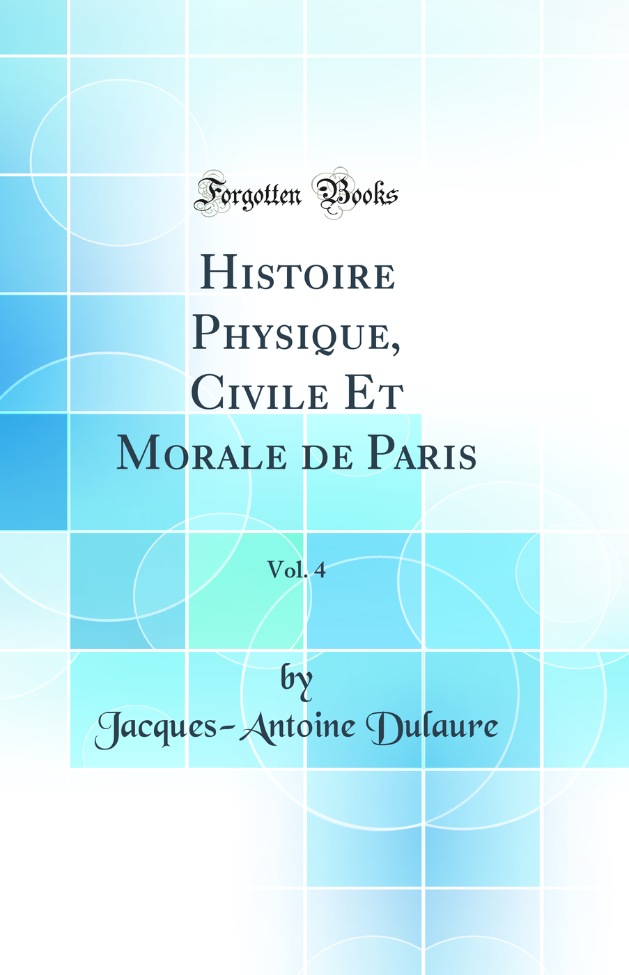 Histoire Physique, Civile Et Morale de Paris, Vol. 4 (Classic Reprint)