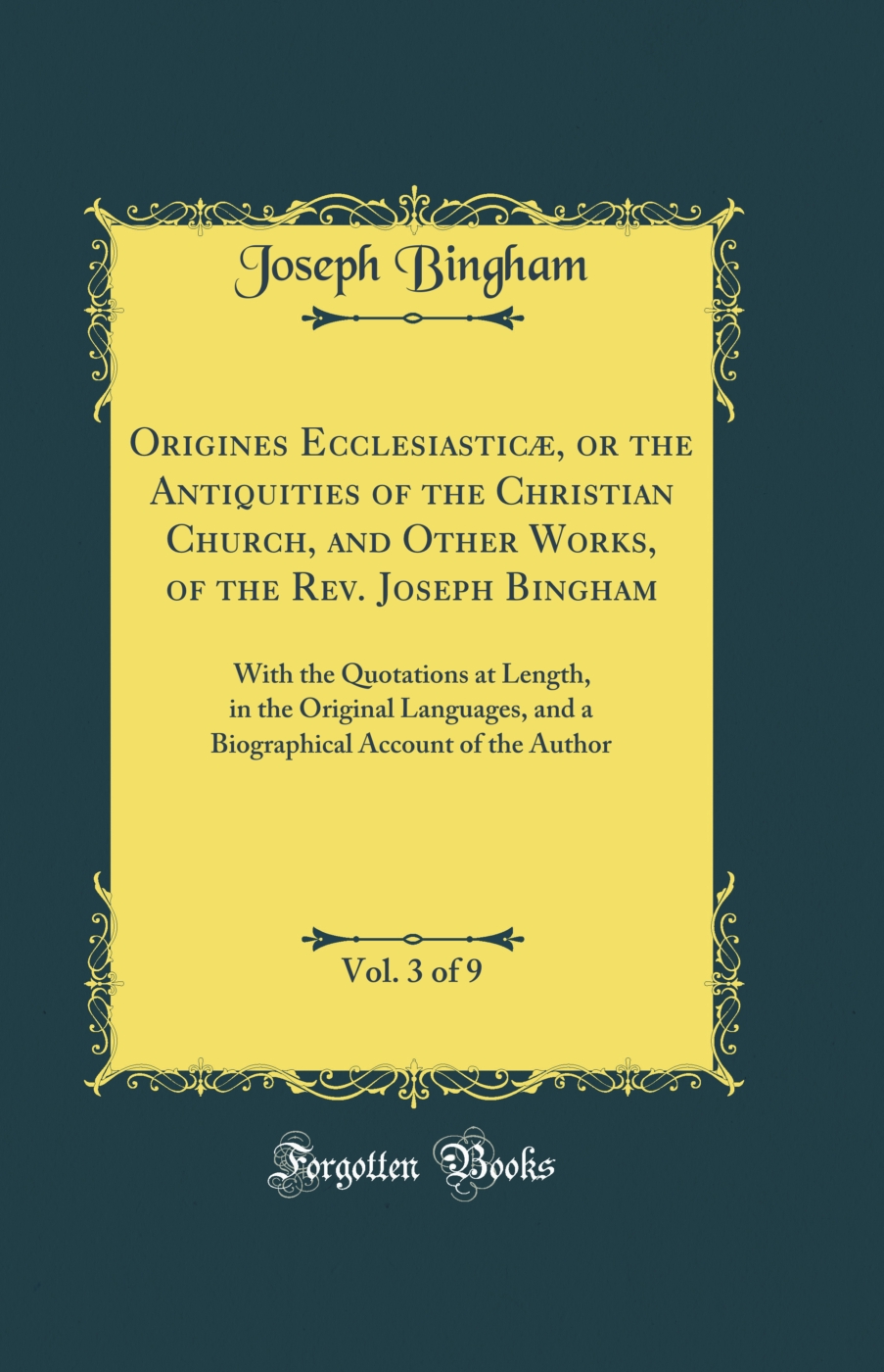 Origines Ecclesiasticæ, or the Antiquities of the Christian Church, and Other Works, of the Rev. Joseph Bingham, Vol. 3 of 9: With the Quotations at Length, in the Original Languages, and a Biographical Account of the Author (Classic Reprint)
