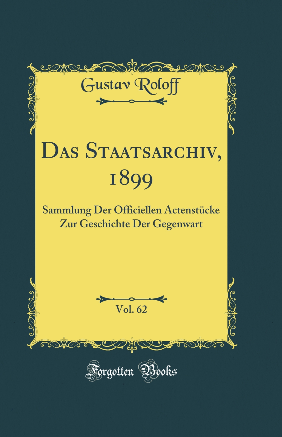 Das Staatsarchiv, 1899, Vol. 62: Sammlung Der Officiellen Actenstücke Zur Geschichte Der Gegenwart (Classic Reprint)