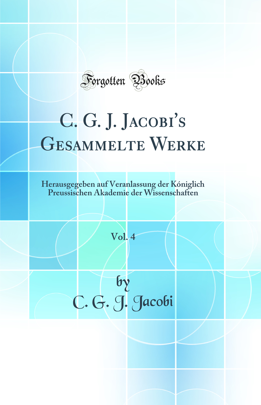 C. G. J. Jacobi's Gesammelte Werke, Vol. 4: Herausgegeben auf Veranlassung der Kóniglich Preussischen Akademie der Wissenschaften (Classic Reprint)