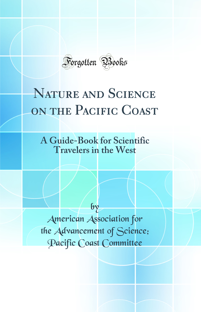 Nature and Science on the Pacific Coast: A Guide-Book for Scientific Travelers in the West (Classic Reprint)