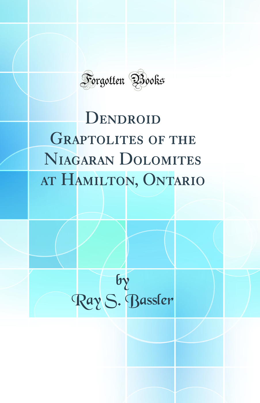 Dendroid Graptolites of the Niagaran Dolomites at Hamilton, Ontario (Classic Reprint)