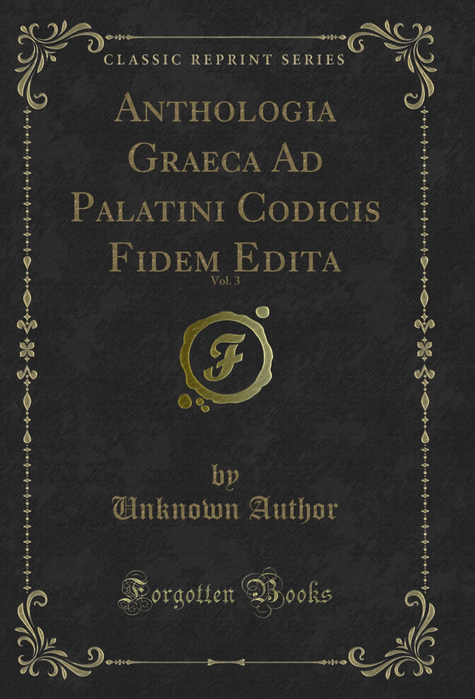Anthologia Graeca Ad Palatini Codicis Fidem Edita, Vol. 3 (Classic Reprint)