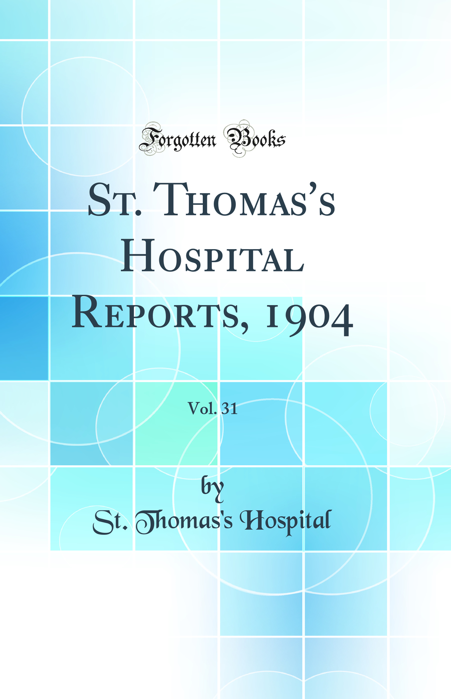 St. Thomas's Hospital Reports, 1904, Vol. 31 (Classic Reprint)