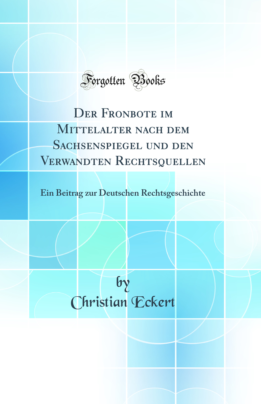 Der Fronbote im Mittelalter nach dem Sachsenspiegel und den Verwandten Rechtsquellen: Ein Beitrag zur Deutschen Rechtsgeschichte (Classic Reprint)