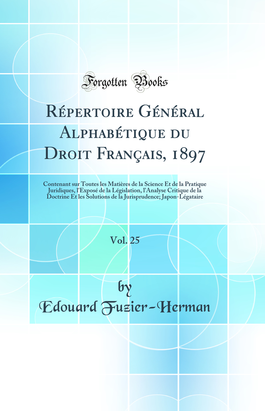 Répertoire Général Alphabétique du Droit Français, 1897, Vol. 25: Contenant sur Toutes les Matières de la Science Et de la Pratique Juridiques, l'Exposé de la Législation, l'Analyse Critique de la Doctrine Et les Solutions de la Jurisprudence; Jap