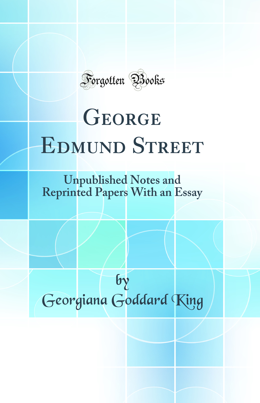 George Edmund Street: Unpublished Notes and Reprinted Papers With an Essay (Classic Reprint)