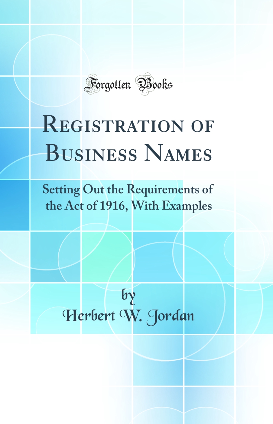 Registration of Business Names: Setting Out the Requirements of the Act of 1916, With Examples (Classic Reprint)