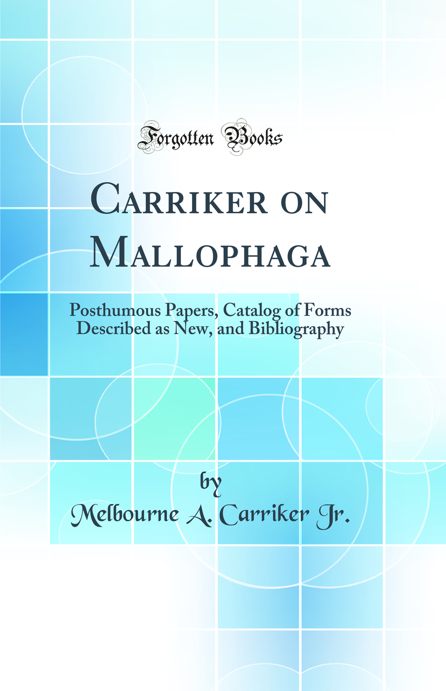 Carriker on Mallophaga: Posthumous Papers, Catalog of Forms Described as New, and Bibliography (Classic Reprint)